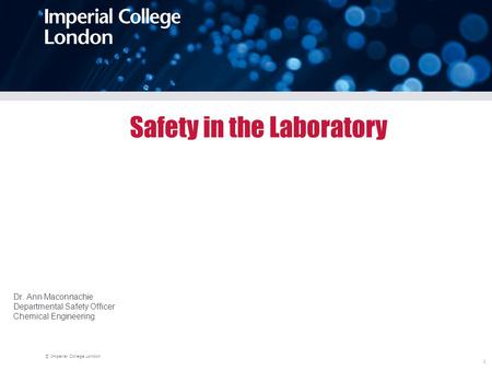 © Imperial College London 1 Safety in the Laboratory Dr. Ann Maconnachie Departmental Safety Officer Chemical Engineering.