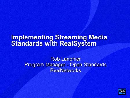 Implementing Streaming Media Standards with RealSystem Rob Lanphier Program Manager - Open Standards RealNetworks.
