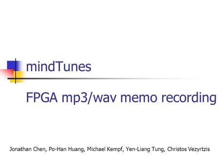 MindTunes Jonathan Chen, Po-Han Huang, Michael Kempf, Yen-Liang Tung, Christos Vezyrtzis FPGA mp3/wav memo recording.