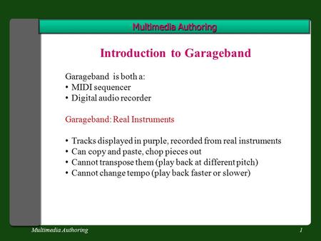 Multimedia Authoring1 Introduction to Garageband Garageband is both a: MIDI sequencer Digital audio recorder Garageband: Real Instruments Tracks displayed.