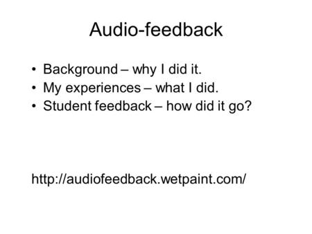 Audio-feedback Background – why I did it. My experiences – what I did. Student feedback – how did it go?