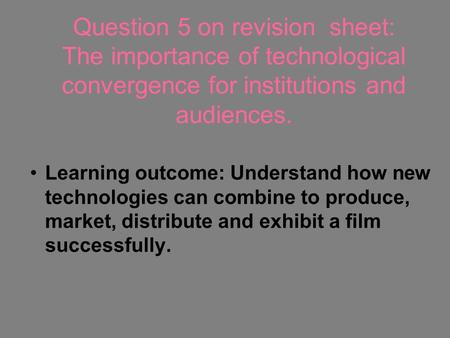 Question 5 on revision sheet: The importance of technological convergence for institutions and audiences. Learning outcome: Understand how new technologies.