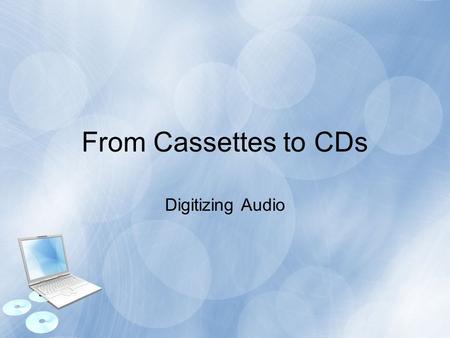 From Cassettes to CDs Digitizing Audio. Topics Overview Tools Required Media Types Preparing the Computer Recording the Audio Editing the Audio Creating.