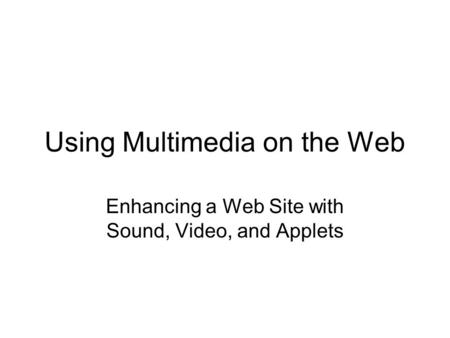 Using Multimedia on the Web Enhancing a Web Site with Sound, Video, and Applets.