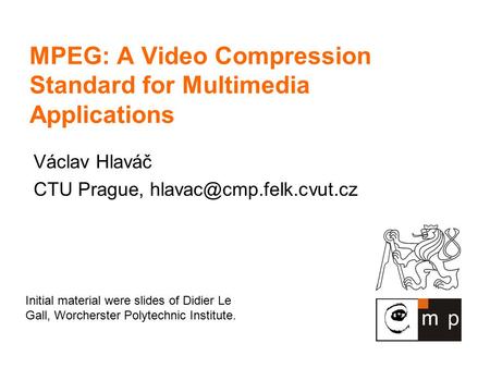 MPEG: A Video Compression Standard for Multimedia Applications Václav Hlaváč CTU Prague, Initial material were slides of Didier.