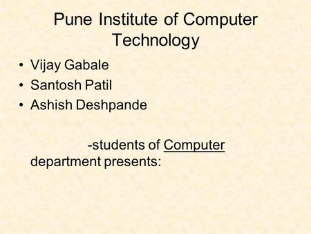 Pune Institute of Computer Technology Vijay Gabale Santosh Patil Ashish Deshpande -students of Computer department presents: