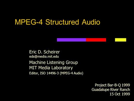 MPEG-4 Structured Audio Eric D. Scheirer Machine Listening Group MIT Media Laboratory Editor, ISO 14496-3 (MPEG-4 Audio) Project Bar-B-Q.