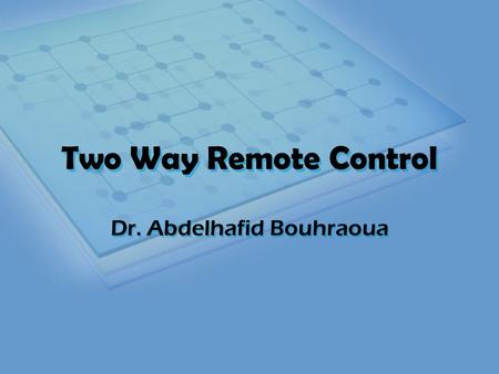 Two Way Remote Control Dr. Abdelhafid Bouhraoua. Outline Context, Motivations and Applications Principle of Operation Components Implementation Problems.
