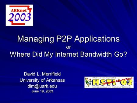 Managing P2P Applications or Where Did My Internet Bandwidth Go? David L. Merrifield University of Arkansas June 19, 2003.