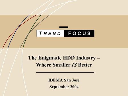 1 The Enigmatic HDD Industry – Where Smaller IS Better IDEMA San Jose September 2004.