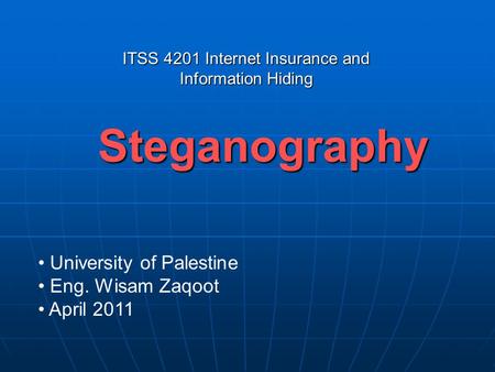 Steganography University of Palestine Eng. Wisam Zaqoot April 2011 ITSS 4201 Internet Insurance and Information Hiding.