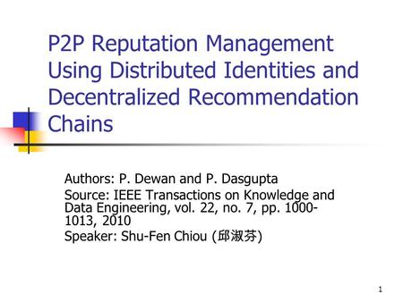 1 P2P Reputation Management Using Distributed Identities and Decentralized Recommendation Chains Authors: P. Dewan and P. Dasgupta Source: IEEE Transactions.
