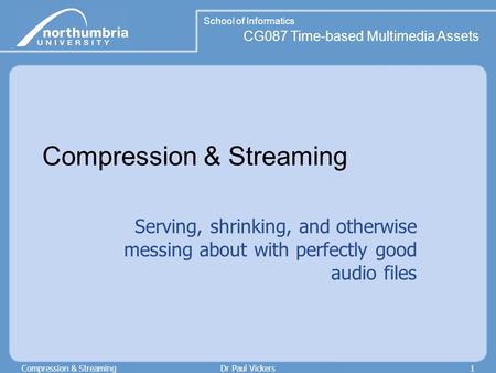 School of Informatics CG087 Time-based Multimedia Assets Compression & StreamingDr Paul Vickers1 Compression & Streaming Serving, shrinking, and otherwise.
