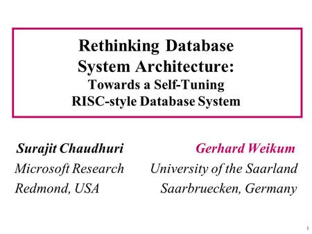 1 Rethinking Database System Architecture: Towards a Self-Tuning RISC-style Database System Surajit Chaudhuri Gerhard Weikum Microsoft Research University.