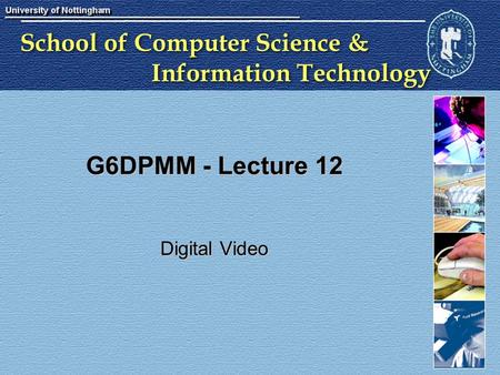 School of Computer Science & Information Technology G6DPMM - Lecture 12 Digital Video.