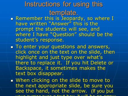 1 Instructions for using this template. Remember this is Jeopardy, so where I have written “Answer” this is the prompt the students will see, and where.