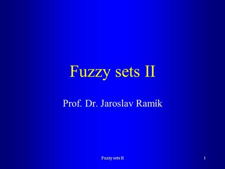 Fuzzy sets II Prof. Dr. Jaroslav Ramík Fuzzy sets II.