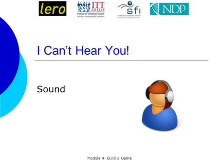 Module 4- Build a Game I Can’t Hear You! Sound. Sound formats in Scratch  Scratch can read MP3 files and uncompressed WAV, AIF, and AU files.  Just.