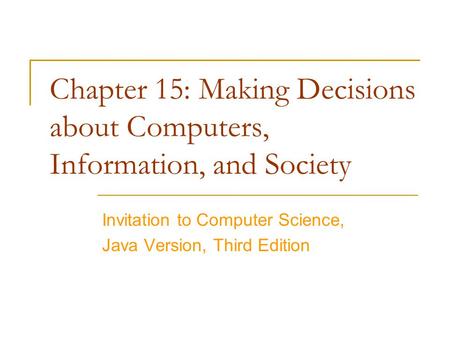 Chapter 15: Making Decisions about Computers, Information, and Society Invitation to Computer Science, Java Version, Third Edition.