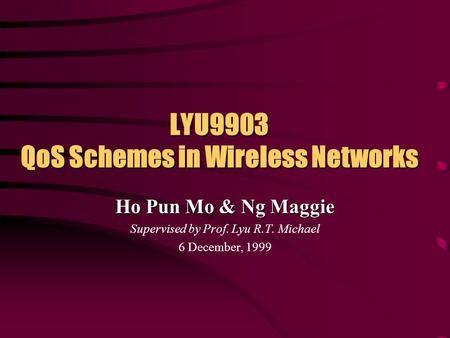 LYU9903 QoS Schemes in Wireless Networks Ho Pun Mo & Ng Maggie Supervised by Prof. Lyu R.T. Michael 6 December, 1999.