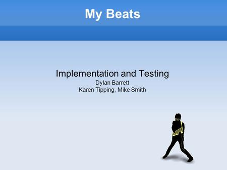 My Beats Implementation and Testing Dylan Barrett Karen Tipping, Mike Smith.