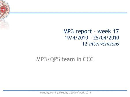 MP3 report – week 17 19/4/2010 – 25/04/2010 12 interventions MP3/QPS team in CCC Monday Morning Meeting : 26th of April 2010.
