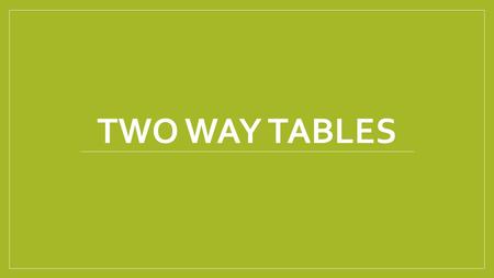Two way Tables.