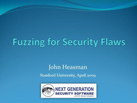 John Heasman Stanford University, April 2009. Agenda Introductions What is fuzzing? What data can be fuzzed? What does fuzzed data look like? When (not)