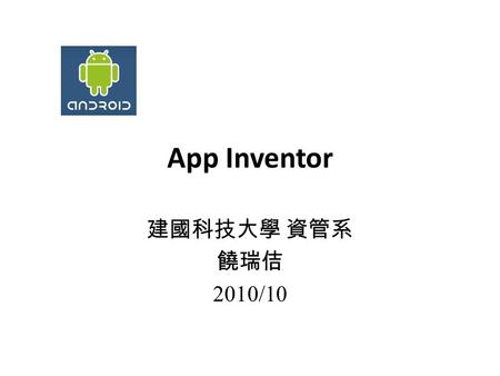 App Inventor 建國科技大學 資管系 饒瑞佶 2010/10. App Inventor Google 發展 可應用瀏覽器建立一個 Android APP UI 設計 使用拼圖定義程式行為.