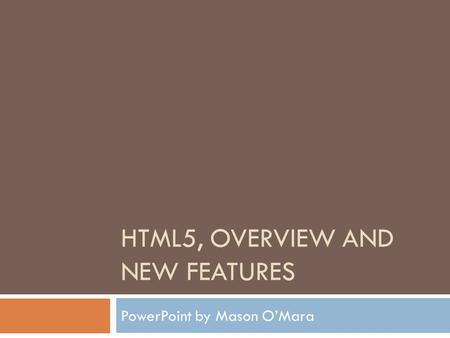 HTML5, OVERVIEW AND NEW FEATURES PowerPoint by Mason O’Mara.