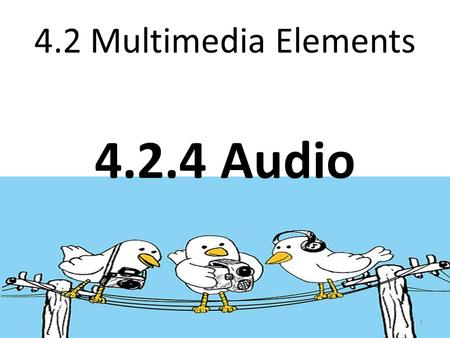 4.2 Multimedia Elements 4.2.4 Audio 1. Learning Outcomes: At the end of the lesson, students should be: a) describe the purpose of using audio in multimedia.