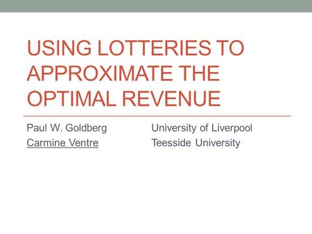 USING LOTTERIES TO APPROXIMATE THE OPTIMAL REVENUE Paul W. GoldbergUniversity of Liverpool Carmine VentreTeesside University.