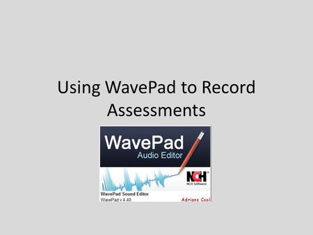 Using WavePad to Record Assessments. Tips Record each question separately If using a webpage, password protect (You will have to monitor to be sure students.