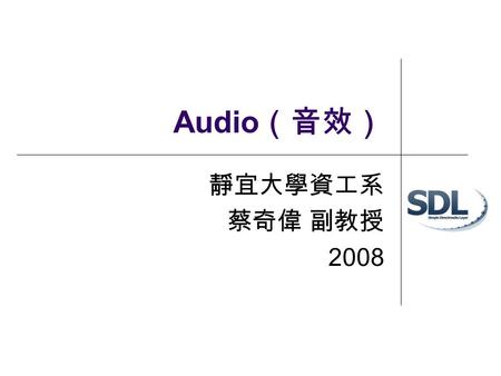 Audio （音效） 靜宜大學資工系 蔡奇偉 副教授 2008. 內容大綱 簡介 Sampling SDL_mixer.