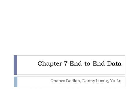 Chapter 7 End-to-End Data Ohanes Dadian, Danny Luong, Yu Lu.