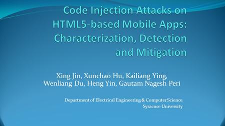 Code Injection Attacks on HTML5-based Mobile Apps: Characterization, Detection and Mitigation Xing Jin, Xunchao Hu, Kailiang Ying, Wenliang Du, Heng Yin,