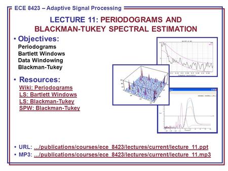 ECE 8443 – Pattern Recognition ECE 8423 – Adaptive Signal Processing Objectives: Periodograms Bartlett Windows Data Windowing Blackman-Tukey Resources: