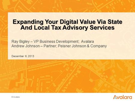 © Avalara Ray Bigley – VP Business Development; Avalara Andrew Johnson – Partner; Peisner Johnson & Company Expanding Your Digital Value Via State And.