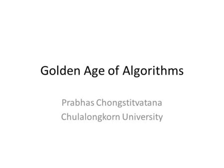 Golden Age of Algorithms Prabhas Chongstitvatana Chulalongkorn University.