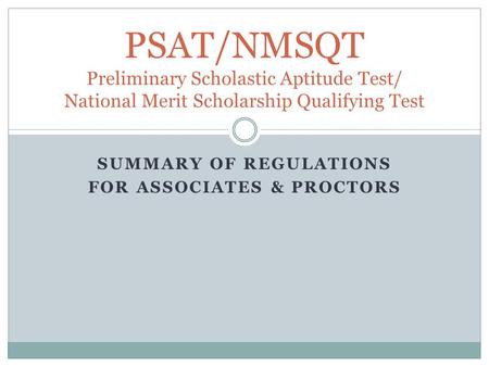 SUMMARY OF REGULATIONS FOR ASSOCIATES & PROCTORS PSAT/NMSQT Preliminary Scholastic Aptitude Test/ National Merit Scholarship Qualifying Test.