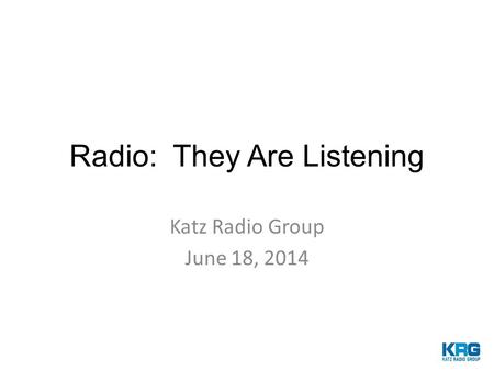 Radio: They Are Listening Katz Radio Group June 18, 2014.