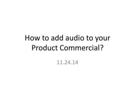 How to add audio to your Product Commercial? 11.24.14.