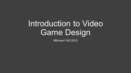 Introduction to Video Game Design BBrewer Fall 2013.