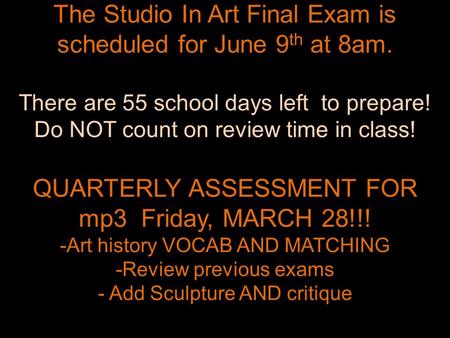 The Studio In Art Final Exam is scheduled for June 9 th at 8am. There are 55 school days left to prepare! Do NOT count on review time in class! QUARTERLY.