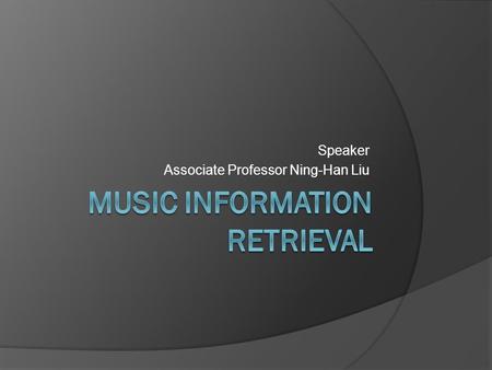 Speaker Associate Professor Ning-Han Liu. What’s MIR  Music information retrieval (MIR) is the interdisciplinary science of retrieving information from.