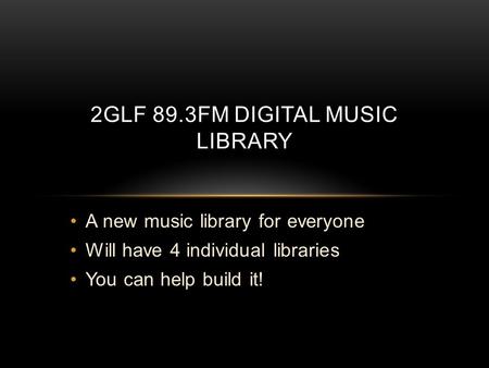 A new music library for everyone Will have 4 individual libraries You can help build it! 2GLF 89.3FM DIGITAL MUSIC LIBRARY.