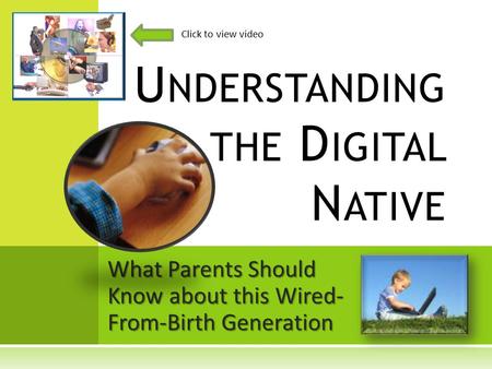 What Parents Should Know about this Wired- From-Birth Generation U NDERSTANDING THE D IGITAL N ATIVE Click to view video.