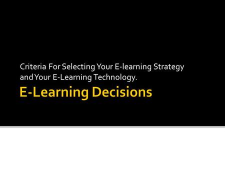 Criteria For Selecting Your E-learning Strategy and Your E-Learning Technology.