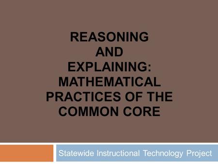 REASONING AND EXPLAINING: MATHEMATICAL PRACTICES OF THE COMMON CORE Statewide Instructional Technology Project.