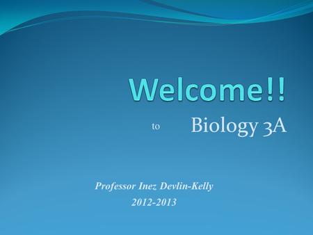 Biology 3A Professor Inez Devlin-Kelly 2012-2013 to.